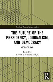 The Future of the Presidency, Journalism, and Democracy (After Trump) by Robert E. Gutsche, Jr., 9781032070735