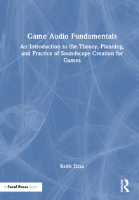 Game Audio Fundamentals (An Introduction to the Theory, Planning, and Practice of Soundscape Creation for Games) by Keith Zizza, 9781032111964
