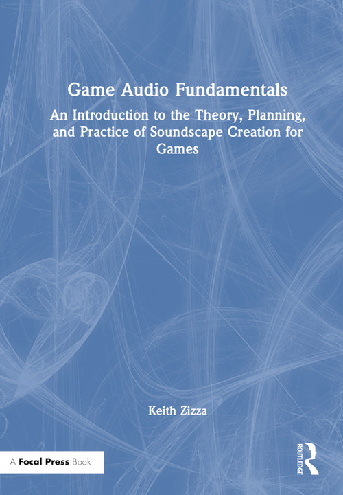 Game Audio Fundamentals (An Introduction to the Theory, Planning, and Practice of Soundscape Creation for Games) by Keith Zizza, 9781032111964