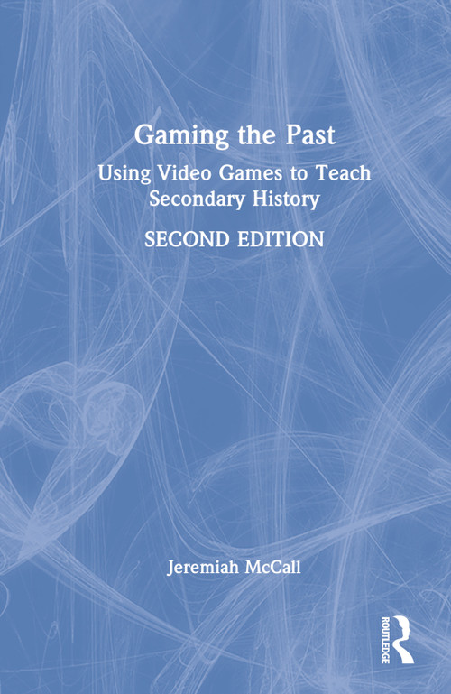 Gaming the Past (Using Video Games to Teach Secondary History) by Jeremiah McCall, 9781032223476