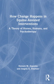 How Change Happens in Equine-Assisted Interventions (A Theory of Horses, Humans, and Psychotherapy) by Noreen W. Esposito, Angela K. Fournier, 9780367538521