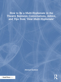 How to Be a Multi-Hyphenate in the Theatre Business: Conversations, Advice, and Tips from “Dear Multi-Hyphenate” by Michael Kushner, 9781032184760