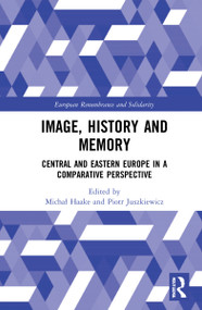 Image, History and Memory (Central and Eastern Europe in a Comparative Perspective) by Michał Haake, Piotr Juszkiewicz, 9781032206240
