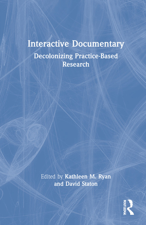 Interactive Documentary (Decolonizing Practice-Based Research) by Kathleen M. Ryan, David Staton, 9781032005119