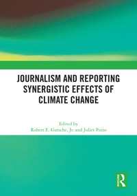 Journalism and Reporting Synergistic Effects of Climate Change by Robert E. Gutsche, Jr., Juliet Pinto, 9781032627502