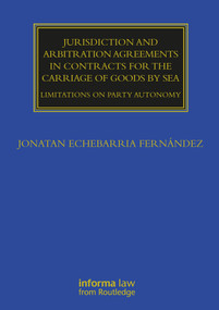 Jurisdiction and Arbitration Agreements in Contracts for the Carriage of Goods by Sea (Limitations on Party Autonomy) by Jonatan Echebarria Fernández, 9780367674809