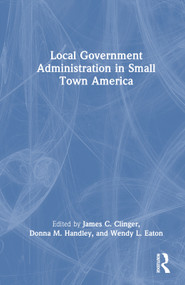 Local Government Administration in Small Town America by James C. Clinger, Donna M. Handley, Wendy L. Eaton, 9781032263311