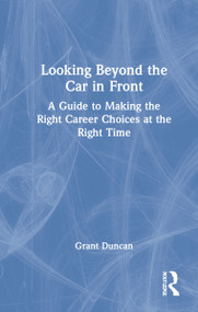 Looking Beyond the Car in Front (A Guide to Making the Right Career Choices at the Right Time) by Grant Duncan, 9781032134628