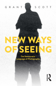 New Ways of Seeing (The Democratic Language of Photography) by Grant Scott, 9781032220185