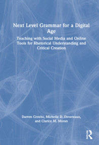 Next Level Grammar for a Digital Age (Teaching with Social Media and Online Tools for Rhetorical Understanding and Critical Creation) by Darren Crovitz, Michelle D. Devereaux, Clarice M. Moran, 9780367724146
