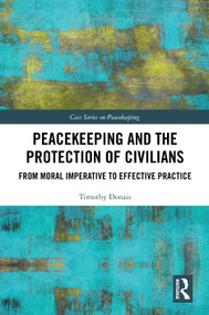 Peacekeeping and the Protection of Civilians (From Moral Imperative to Effective Practice) by Timothy Donais, 9781032270500