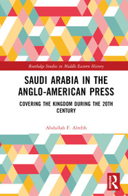 Saudi Arabia in the Anglo-American Press (Covering the Kingdom during the 20th Century) by Abdullah F. Alrebh, 9781032473406