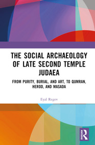 The Social Archaeology of Late Second Temple Judaea (From Purity, Burial, and Art, to Qumran, Herod, and Masada) by Eyal Regev, 9781138358881