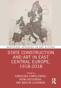 State Construction and Art in East Central Europe, 1918-2018 by Agnieszka Chmielewska, Irena Kossowska, Marcin Lachowski, 9781032195872