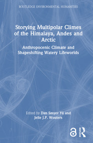 Storying Multipolar Climes of the Himalaya, Andes and Arctic (Anthropocenic Climate and Shapeshifting Watery Lifeworlds) by Dan Smyer Yü, Jelle J.P. Wouters, 9781032388267