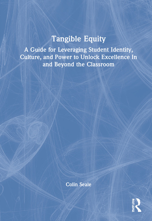 Tangible Equity (A Guide for Leveraging Student Identity, Culture, and Power to Unlock Excellence In and Beyond the Classroom) by Colin Seale, 9781032252780