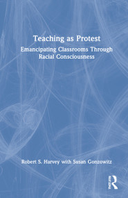 Teaching as Protest (Emancipating Classrooms Through Racial Consciousness) by Robert S. Harvey, Susan Gonzowitz, 9781032020464