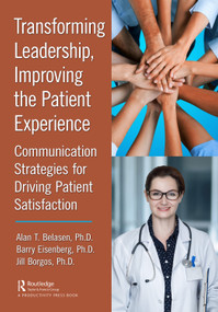 Transforming Leadership, Improving the Patient Experience (Communication Strategies for Driving Patient Satisfaction) by Alan T. Belasen, Ph.D., Barry Eisenberg, Ph.D., Jill Borgos, Ph.D., 9781032555164