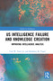 US Intelligence Failure and Knowledge Creation (Improving Intelligence Analysis) by Carl W. Ford, Jr., Kathleen M. Vogel, 9781032752051