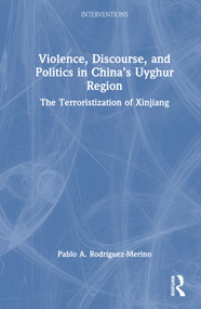 Violence, Discourse, and Politics in China's Uyghur Region (The Terroristization of Xinjiang) by Pablo A. Rodríguez-Merino, 9781032311029