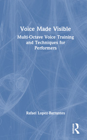 Voice Made Visible: Multi-Octave Voice Training and Techniques for Performers by Rafael Lopez-Barrantes, 9781032451794