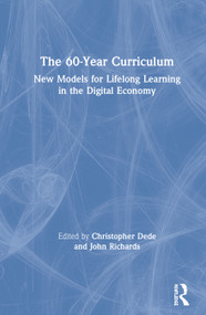 The 60-Year Curriculum (New Models for Lifelong Learning in the Digital Economy) by Christopher Dede, John Richards, 9780367423193