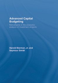 Advanced Capital Budgeting (Refinements in the Economic Analysis of Investment Projects) by Harold Bierman, Jr., Seymour Smidt, 9780415772051