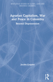Agrarian Capitalism, War and Peace in Colombia (Beyond Dispossession) by Jacobo Grajales, 9780367469634