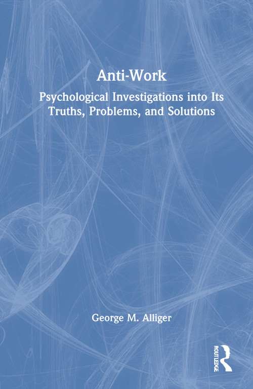 Anti-Work (Psychological Investigations into Its Truths, Problems, and Solutions) by George M. Alliger, 9780367758608