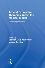 Art and Expressive Therapies within the Medical Model (Clinical Applications) by Deborah Elkis-Abuhoff, Morgan Gaydos, 9780367023409