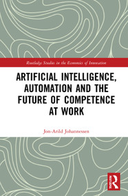 Artificial Intelligence, Automation and the Future of Competence at Work by Jon-Arild Johannessen, 9780367640460