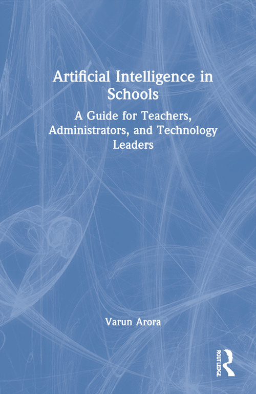 Artificial Intelligence in Schools (A Guide for Teachers, Administrators, and Technology Leaders) by Varun Arora, 9781032023991