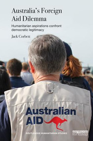 Australia's Foreign Aid Dilemma (Humanitarian aspirations confront democratic legitimacy) by Jack Corbett, 9781138696716