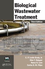 Biological Wastewater Treatment by C. P. Leslie Grady Jr., Glen T. Daigger, Nancy G. Love, Carlos D. M. Filipe, 9780849396793