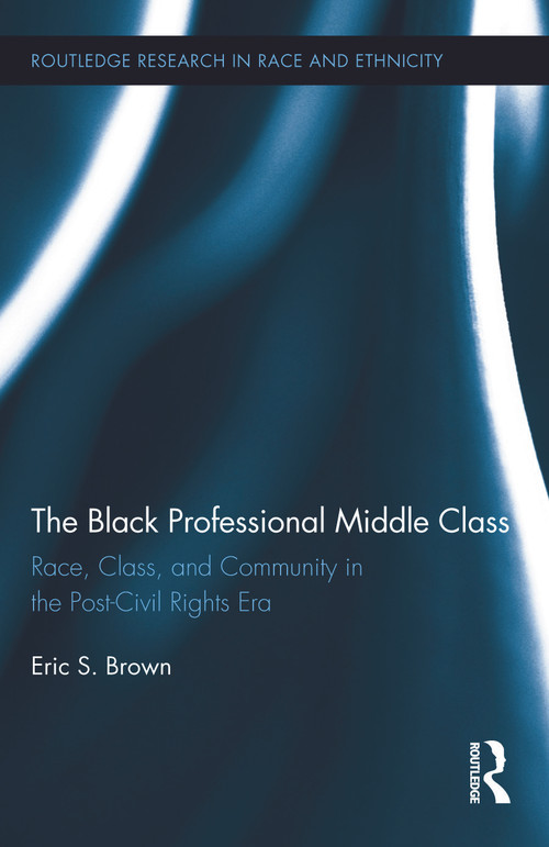 The Black Professional Middle Class (Race, Class, and Community in the Post-Civil Rights Era) by Eric S. Brown, 9780415657846