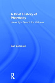 A Brief History of Pharmacy (Humanity's Search for Wellness) by Bob Zebroski, 9780415537834