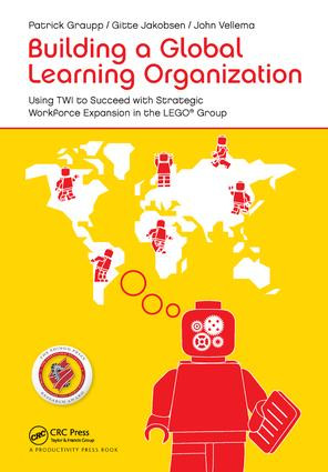 Building a Global Learning Organization (Using TWI to Succeed with Strategic Workforce Expansion in the LEGO Group) by Patrick Graupp, Gitte Jakobsen, John Vellema, 9781138434714