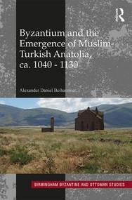 Byzantium and the Emergence of Muslim-Turkish Anatolia, ca. 1040-1130 by Alexander Daniel Beihammer, 9781138229594