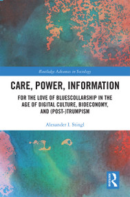 Care, Power, Information (For the Love of BluesCollarship in the Age of Digital Culture, Bioeconomy, and (Post-)Trumpism) by Alexander Stingl, 9781138100954