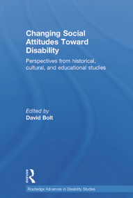 Changing Social Attitudes Toward Disability (Perspectives from historical, cultural, and educational studies) by David Bolt, 9780415732499