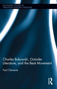 Charles Bukowski, Outsider Literature, and the Beat Movement by Paul Clements, 9780415807593