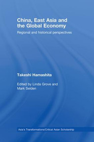 China, East Asia and the Global Economy (Regional and Historical Perspectives) by Takeshi Hamashita, Mark Selden, Linda Grove, 9780415464581