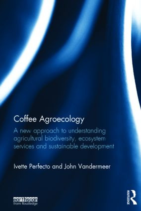 Coffee Agroecology (A New Approach to Understanding Agricultural Biodiversity, Ecosystem Services and Sustainable Development) by Ivette Perfecto, John Vandermeer, 9780415826808