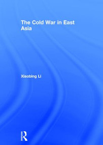 The Cold War in East Asia by Xiaobing Li, 9781138651791