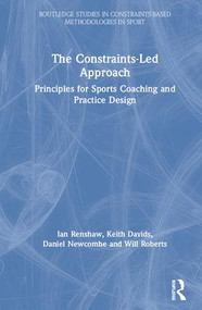 The Constraints-Led Approach (Principles for Sports Coaching and Practice Design) by Ian Renshaw, Keith Davids, Daniel Newcombe, Will Roberts, 9781138104068