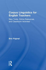Corpus Linguistics for English Teachers (Tools, Online Resources, and Classroom Activities) by Eric Friginal, 9781138123083