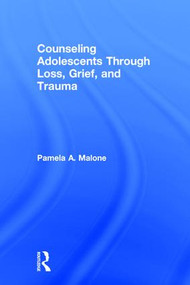 Counseling Adolescents Through Loss, Grief, and Trauma by Pamela A. Malone, 9780415857048