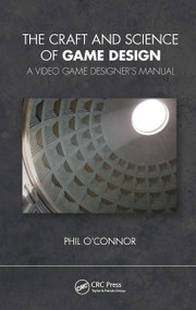 The Craft and Science of Game Design (A Video Game Designer's Manual) by Philippe O'Connor, 9780367562458