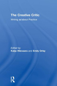 The Creative Critic (Writing as/about Practice) by Katja Hilevaara, Emily Orley, 9781138674820