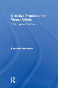 Creative Practices for Visual Artists (Time, Space, Process) by Kenneth Steinbach, 9781138299191